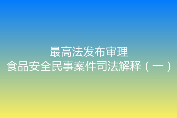 最高法發(fā)布審理食品安全民事案件司法解釋（一）